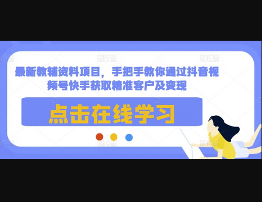 最新教辅资料项目，手把手教你通过抖音视频号快手获取精准客户及变现 - 狗凯之家免费源码网