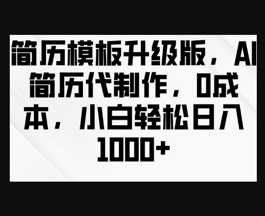简历模板升级版，AI简历代制作，0成本，小白轻松日入多张 - 狗凯之家免费源码网