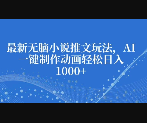 最新无脑小说推文玩法，AI一键制作动画轻松日入多张 - 狗凯之家免费源码网