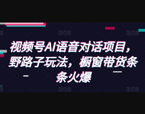视频号AI语音对话项目，野路子玩法，橱窗带货条条火爆 - 狗凯之家免费源码网