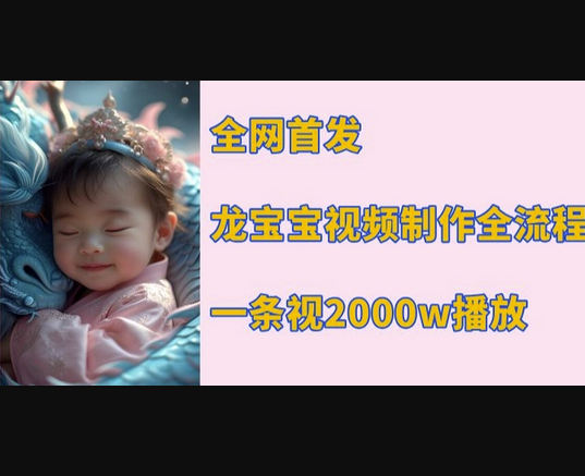全网首发，龙宝宝视频制作教程，一条视频2000w播放 - 狗凯之家免费源码网