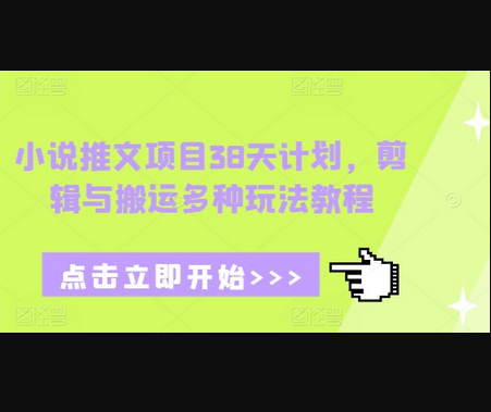 小说推文项目38天计划，剪辑与搬运多种玩法教程 - 狗凯之家免费源码网