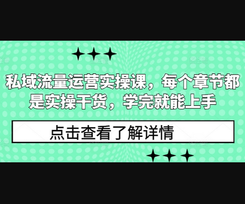 私域流量运营实操课，每个章节都是实操干货，学完就能上手 - 狗凯之家免费源码网