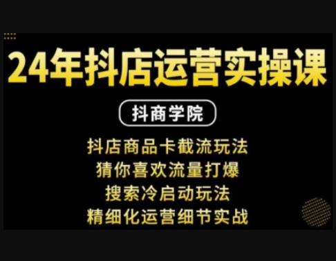 抖音小店运营实操课：抖店商品卡截流玩法，猜你喜欢流量打爆，搜索冷启动玩法，精细化运营细节实战 - 狗凯之家免费源码网