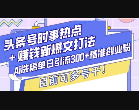 头条号时事热点+赚钱新爆文打法，Ai洗稿单日引流300+精准创业粉，目前可多号干 - 狗凯之家免费源码网