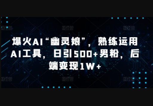 爆火AI“幽灵娘”，熟练运用AI工具，日引500+男粉，后端变现1W+ - 狗凯之家免费源码网