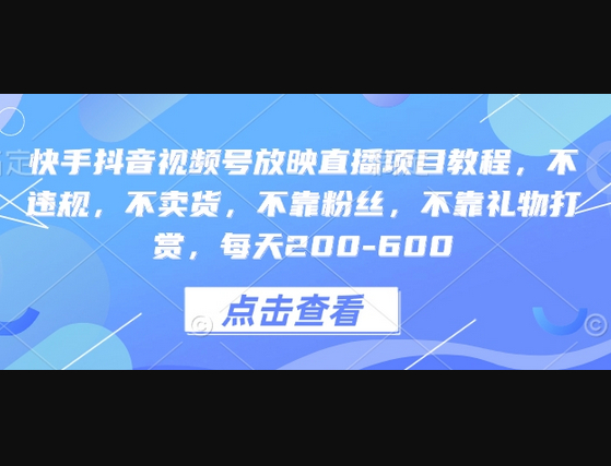 快手抖音视频号放映直播项目教程，不违规，不卖货，不靠粉丝，不靠礼物打赏，每天200-600 - 狗凯之家免费源码网