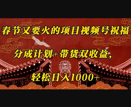 春节又要火的项目视频号祝福，分成计划+带货双收益，轻松日入几张 - 狗凯之家免费源码网