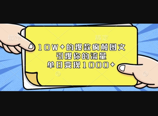 10W+的爆款疯颠图文，引爆你的流量，单日变现1k - 狗凯之家免费源码网