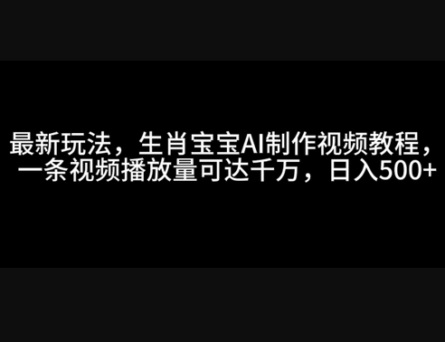 最新玩法，生肖宝宝AI制作视频教程，一条视频播放量可达千万，日入5张 - 狗凯之家免费源码网