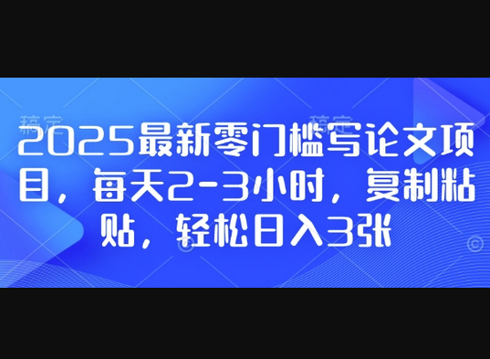 2025最新零门槛写论文项目，每天2-3小时，复制粘贴，轻松日入3张，附详细资料教程 - 狗凯之家免费源码网