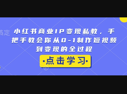 小红书商业IP变现私教，手把手教会你从0-1制作短视频到变现的全过程 - 狗凯之家免费源码网