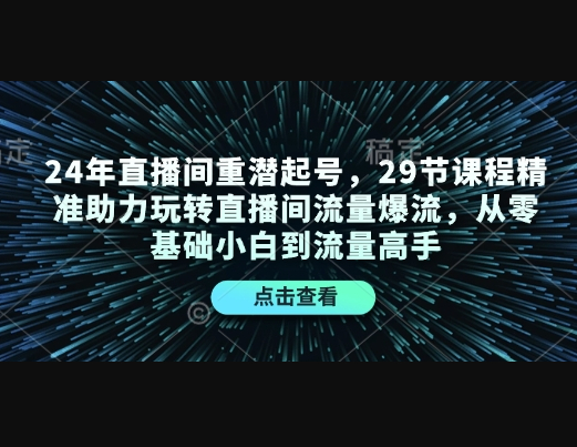 直播间重潜起号，29节课程精准助力玩转直播间流量爆流，从零基础小白到流量高手 - 狗凯之家免费源码网