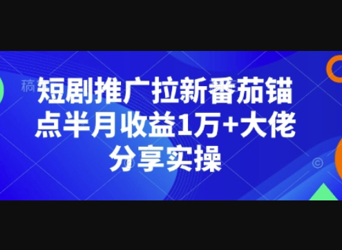 短剧推广拉新番茄锚点半月收益1万+大佬分享实操 - 狗凯之家免费源码网