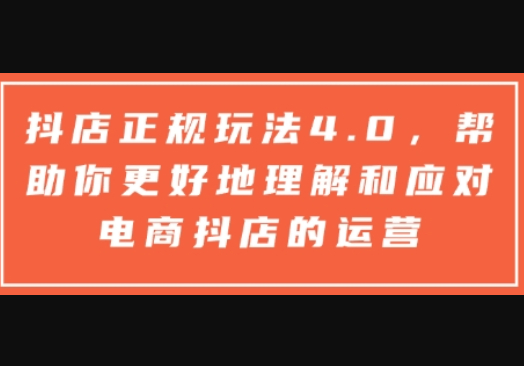 抖店正规玩法4.0，帮助你更好地理解和应对电商抖店的运营 - 狗凯之家免费源码网