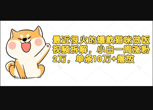 最近很火的爆款猫咪做饭视频拆解，小白一周涨粉2万，单条10万+播放(附保姆级教程) - 狗凯之家免费源码网