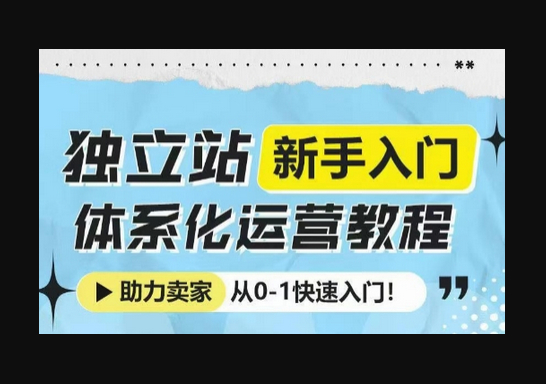 独立站新手入门体系化运营教程，助力独立站卖家从0-1快速入门! - 狗凯之家免费源码网