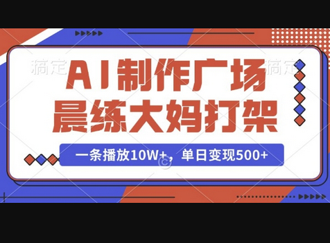 AI制作广场晨练大妈打架，一条播放10W+，单日变现多张 - 狗凯之家免费源码网