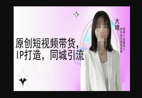原创短视频带货，IP打造，同城引流-大晴自媒体教程 - 狗凯之家免费源码网