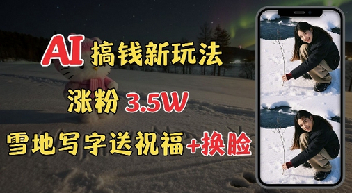 冬季搞钱新玩法，雪地写字表白送祝福、换脸，用免费AI手把手教你制作，轻松涨粉3.5w，接单到手软 - 狗凯之家免费源码网
