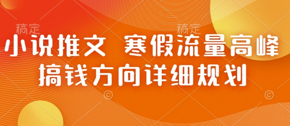 小说推文 寒假流量高峰 搞钱方向详细规划 - 狗凯之家免费源码网