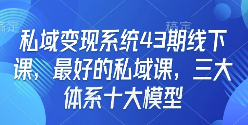 私域变现系统43期线下课，最好的私域课，三大体系十大模型 - 狗凯之家免费源码网
