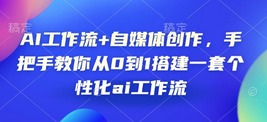 AI工作流+自媒体创作，手把手教你从0到1搭建一套个性化ai工作流 - 狗凯之家免费源码网