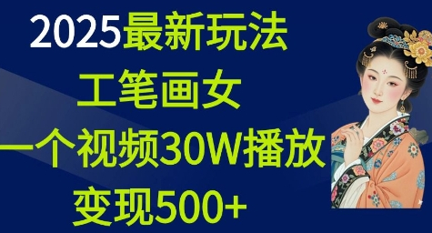 2025最新玩法，工笔画美女，一个视频30万播放变现500+ - 狗凯之家免费源码网