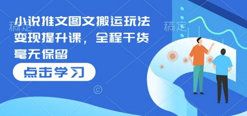 小说推文图文搬运玩法变现提升课，全程干货毫无保留 - 狗凯之家免费源码网