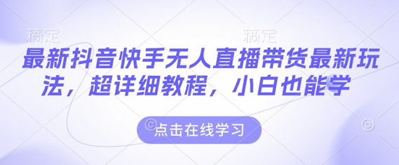 最新抖音快手无人直播带货玩法，超详细教程，小白也能学 - 狗凯之家免费源码网
