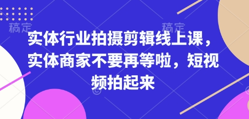实体行业拍摄剪辑线上课，实体商家不要再等啦，短视频拍起来 - 狗凯之家免费源码网