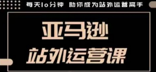 聪明的跨境人都在学的亚马逊站外运营课，每天10分钟，手把手教你成为站外运营高手 - 狗凯之家免费源码网