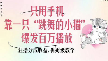 只用手机靠一只“跳舞的小猫”爆发百万播放，狂撸分成收益，保姆级教学 - 狗凯之家免费源码网
