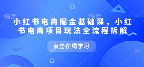 小红书电商掘金课，小红书电商项目玩法全流程拆解 - 狗凯之家免费源码网