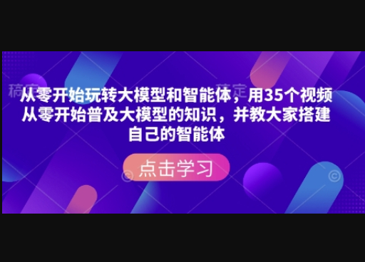 从零开始玩转大模型和智能体，​用35个视频从零开始普及大模型的知识，并教大家搭建自己的智能体 - 狗凯之家免费源码网