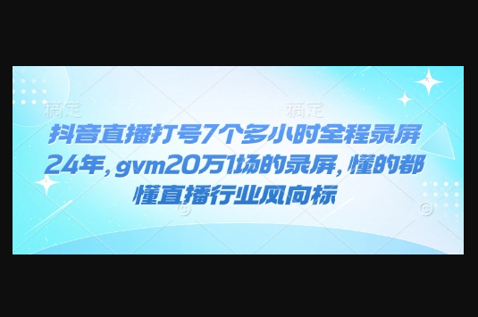 抖音直播打号7个多小时全程录屏24年，gvm20万1场的录屏，懂的都懂直播行业风向标 - 狗凯之家免费源码网