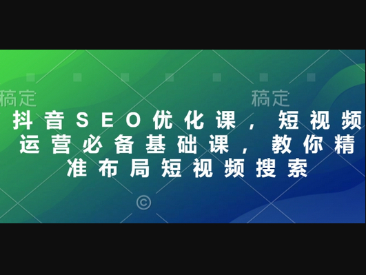 抖音SEO优化课，短视频运营必备基础课，教你精准布局短视频搜索 - 狗凯之家免费源码网
