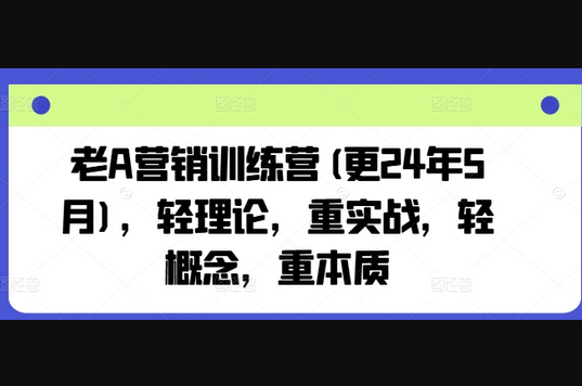 老A营销训练营(更25年1月)，轻理论，重实战，轻概念，重本质 - 狗凯之家免费源码网
