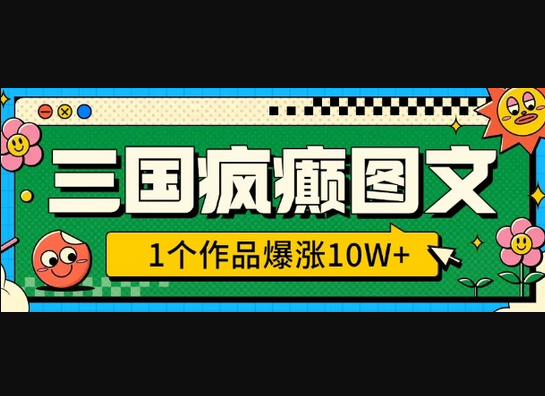 三国疯癫图文，1个作品爆涨10W+，3分钟教会你，趁着风口无脑冲(附详细教学) - 狗凯之家免费源码网