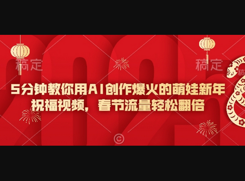 5分钟教你用AI创作爆火的萌娃新年祝福视频，春节流量轻松翻倍 - 狗凯之家免费源码网