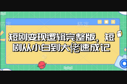 短剧变现逻辑完整版，短剧从小白到大佬速成记 - 狗凯之家免费源码网