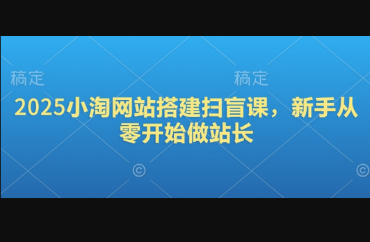 2025小淘网站搭建扫盲课，新手从零开始做站长 - 狗凯之家免费源码网