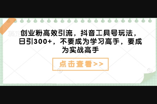 创业粉高效引流，抖音工具号玩法，日引300+，不要成为学习高手，要成为实战高手 - 狗凯之家免费源码网
