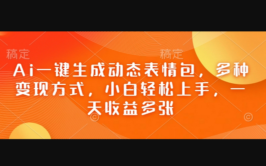 Ai一键生成动态表情包，多种变现方式，小白轻松上手，一天收益多张 - 狗凯之家免费源码网