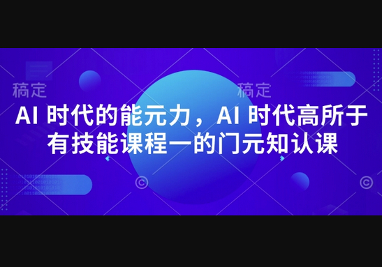 AI 时代的‮能元‬力，AI 时代高‮所于‬有技能课程‮一的‬门元‮知认‬课 - 狗凯之家免费源码网