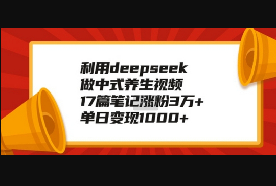 利用deepseek做中式养生视频，17篇笔记涨粉3万+，单日变现1k - 狗凯之家免费源码网