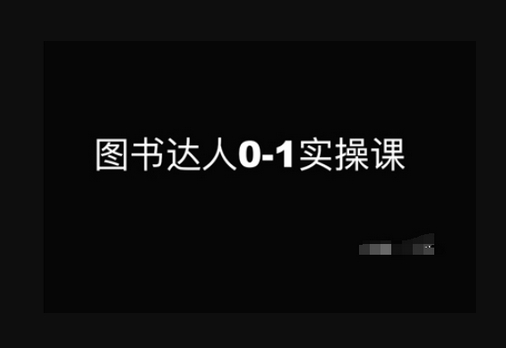 图书达人0-1实操课，带你从0起步，实现从新手到图书达人的蜕变 - 狗凯之家免费源码网