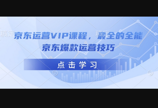京东运营VIP课程，最全的全能京东爆款运营技巧 - 狗凯之家免费源码网