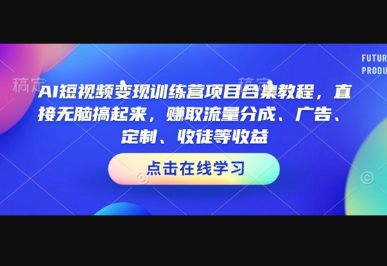 AI短视频变现训练营项目合集教程，直接无脑搞起来，赚取流量分成、广告、定制、收徒等收益 - 狗凯之家免费源码网