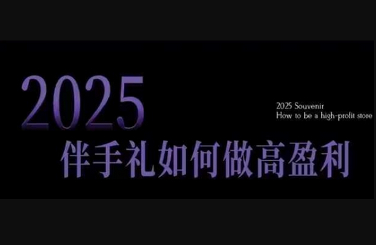 2025伴手礼如何做高盈利门店，小白保姆级伴手礼开店指南，伴手礼最新实战10大攻略，突破获客瓶颈 - 狗凯之家免费源码网